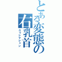 とある変態の右乳首（ユリシマシュン）