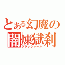 とある幻魔の闇煉獄刹（ブラックホール）