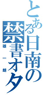 とある日南の禁書オタク（雄一朗）