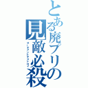 とある廃プリの見敵必殺（サーチアンドデストロイ）