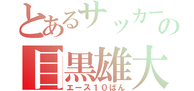 とあるサッカー部の目黒雄大（エース１０ばん）