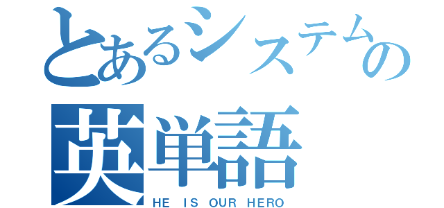 とあるシステムの英単語（ＨＥ ＩＳ ＯＵＲ ＨＥＲＯ）