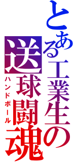 とある工業生の送球闘魂（ハンドボール）