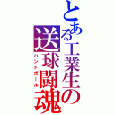 とある工業生の送球闘魂（ハンドボール）