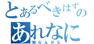 とあるべきはずのあれなに（知らんがな）