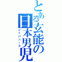 とある玄能の日本男児（ジャパニーズ）