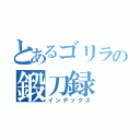 とあるゴリラの鍛刀録（インデックス）