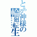 とある神様の輪廻転生（なのです☆）