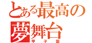 とある最高の夢舞台（甲子園）