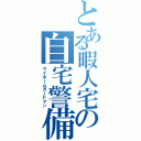 とある暇人宅の自宅警備員（マイホームガードマン）