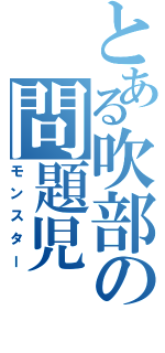 とある吹部の問題児（モンスター）