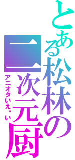 とある松林の二次元厨（アニオタいえ〜い）