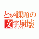 とある課題の文字崩壊（ゲシュタルト）