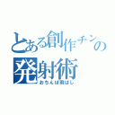 とある創作チンポの発射術（おちんぽ飛ばし）