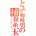 とある蜘蛛男の捕捉糸玉（ウェブボール）