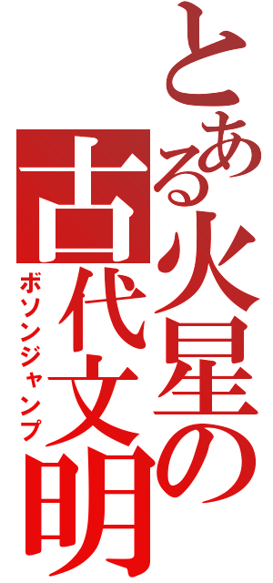 とある火星の古代文明（ボソンジャンプ）