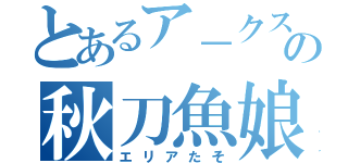 とあるア－クスの秋刀魚娘（エリアたそ）