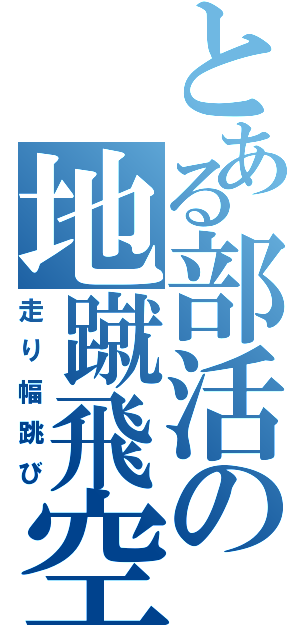 とある部活の地蹴飛空（走り幅跳び）