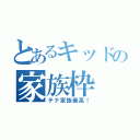 とあるキッドの家族枠（テナ家族最高！）