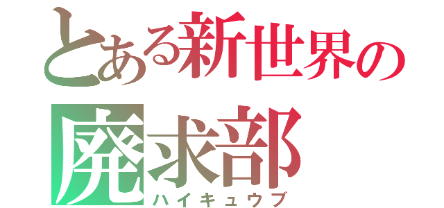 とある新世界の廃求部（ハイキュウブ）