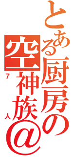 とある厨房の空神族＠（７人）