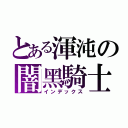 とある渾沌の闇黑騎士（インデックス）