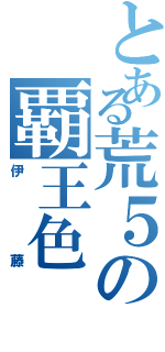 とある荒５の覇王色Ⅱ（伊藤）