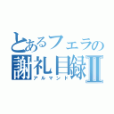 とあるフェラの謝礼目録Ⅱ（アルマンド）