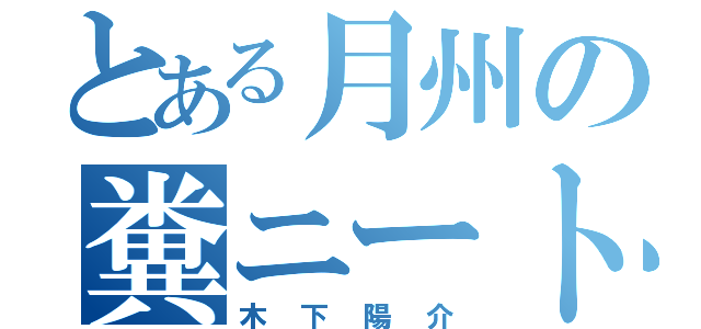 とある月州の糞ニート （木下陽介）