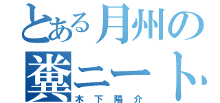 とある月州の糞ニート （木下陽介）