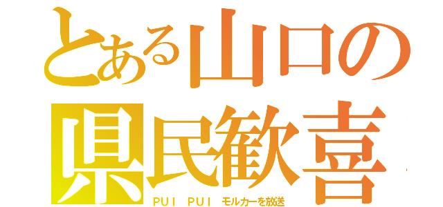 とある山口の県民歓喜（ＰＵＩ ＰＵＩ モルカーを放送）