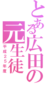 とある広田の元生徒（平成２５年度）