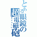 とある眼鏡の超電磁砲（きょうへい）