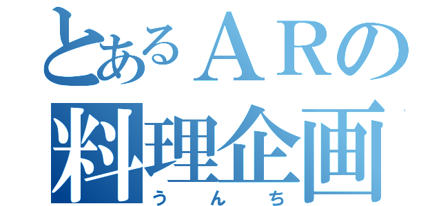 とあるＡＲの料理企画（うんち）