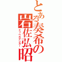 とある奏希の岩佐弘昭（ドッペルゲンガー）