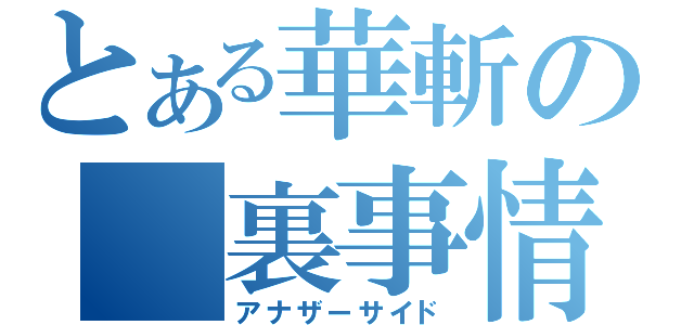 とある華斬の 裏事情（アナザーサイド）