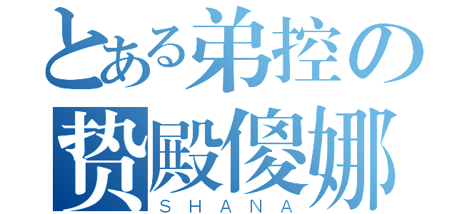 とある弟控の贽殿傻娜（ＳＨＡＮＡ）