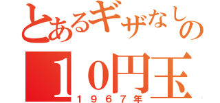 とあるギザなしの１０円玉（１９６７年）