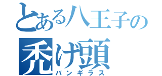 とある八王子の禿げ頭（バンギラス）