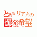 とあるリア充の爆発希望（Ｅｘｔｉｎｃｔｉｏｎ）