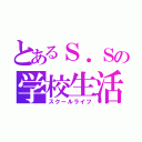 とあるＳ．Ｓの学校生活（スクールライフ）