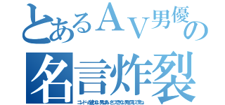 とあるＡＶ男優の名言炸裂（コンドーム使わない男はあいさつできない男と同じですね）