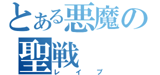 とある悪魔の聖戦（レイプ）