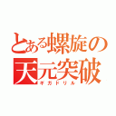 とある螺旋の天元突破（ギガドリル）