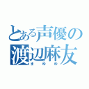 とある声優の渡辺麻友（まゆゆ）