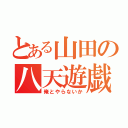 とある山田の八天遊戯録（俺とやらないか）