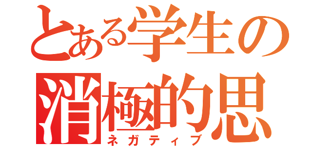 とある学生の消極的思考（ネガティブ）