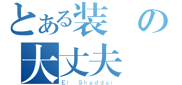 とある装備の大丈夫（Ｅｌ Ｓｈａｄｄａｉ）