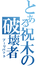 とある祝木の破壊者（ プーリパット）