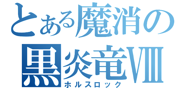 とある魔消の黒炎竜Ⅷ（ホルスロック）